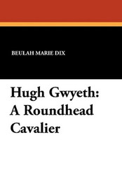 Hugh Gwyeth: A Roundhead Cavalier, by Beulah Marie Dix (Paperback)