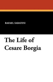 The Life of Cesare Borgia, by Rafael Sabatini (Paperback)