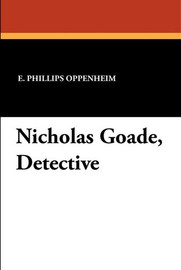 Nicholas Goade, Detective, by E. Phillips Oppenheim (Paperback)