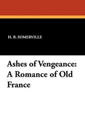 Ashes of Vengeance: A Romance of Old France, by H.B. Somerville (Paperback)