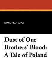 Dust of Our Brothers' Blood: A Tale of Poland, by Jona Konopko (Paperback)