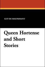Queen Hortense and Short Stories, by Guy de Maupassant (Paperback)
