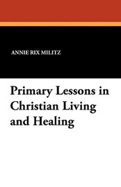 Primary Lessons in Christian Living and Healing, by Annie Rix Militz (Paperback)