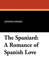 The Spaniard: A Romance of Spanish Love, by Juanita Savage (Paperback)