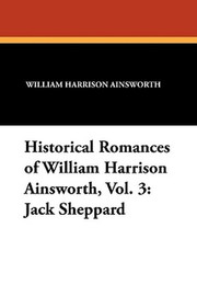 Historical Romances of William Harrison Ainsworth, Vol. 3: Jack Sheppard, by William Harrison Ainsworth (Paperback)