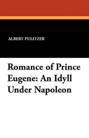 Romance of Prince Eugene: An Idyll Under Napoleon, by Albert Pulitzer (Paperback)