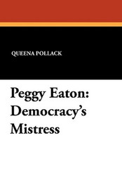 Peggy Eaton: Democracy's Mistress, by Queena Pollack (Paperback)