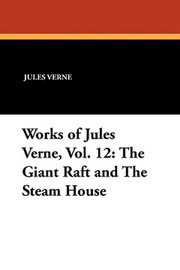 Works of Jules Verne, Vol. 12: The Giant Raft and The Steam House, by Jules Verne (Paperback)