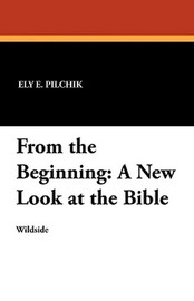 From the Beginning: A New Look at the Bible, by Ely E. Pilchik (Paperback)