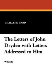 The Letters of John Dryden with Letters Addressed to Him, edited by Charles E. Ward (Paperback)