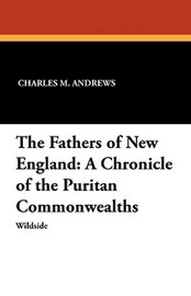 The Fathers of New England: A Chronicle of the Puritan Commonwealths, by Charles M. Andrews (Paperback)