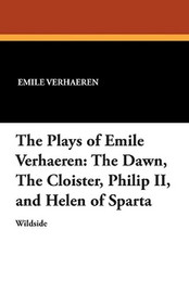 The Plays of Emile Verhaeren: The Dawn, The Cloister, Philip II, and Helen of Sparta, by Emile Verhaeren (Paperback)