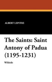 The Saints: Saint Antony of Padua (1195-1231), by Albert Lepitre (Paperback)