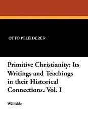 Primitive Christianity: Its Writings and Teachings in their Historical Connections. Vol. I, by Otto Pfleiderer (Paperback)