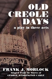 Old Creole Days: A Play in Three Acts, by Frank J. Morlock (Paperback)