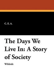 The Days We Live In: A Story of Society, by C.E.A. (Paperback)