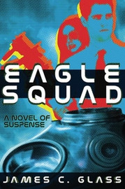 Eagle Squad: A Novel of Suspense, by James C. Glass (Paperback)