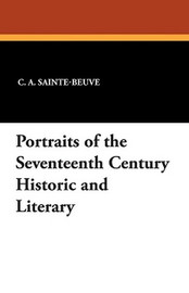 Portraits of the Seventeenth Century Historic and Literary, by C.A. Sainte-Beuve (Paperback)
