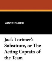 Jack Lorimer's Substitute, or The Acting Captain of the Team, by Winn Standish (Paperback)