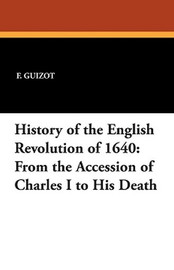 History of the English Revolution of 1640: From the Accession of Charles I to His Death, by F. Guizot (Paperback)