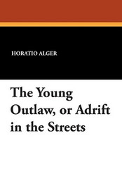 The Young Outlaw, or Adrift in the Streets, by Horatio Alger Jr. (Paperback)