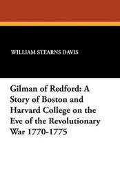 Gilman of Redford: A Story of Boston and Harvard College on the Eve of the Revolutionary War 1770-1775, by William Stearns Davis (Paperback)