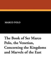 The Book of Ser Marco Polo, the Venetian, Concerning the Kingdoms and Marvels of the East, by Marco Polo (Paperback)