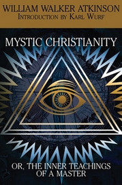 Mystic Christianity, or The Inner Teachings of the Master, by William Walker Atkinson (Paperback)