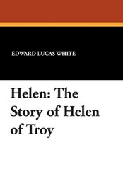 Helen: The Story of Helen of Troy, by Edward Lucas White (Paperback)