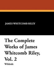 The Complete Works of James Whitcomb Riley, Vol. 2, by James Whitcomb Riley (Paperback)