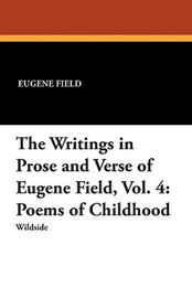 The Writings in Prose and Verse of Eugene Field, Vol.  4: Poems of Childhood, by Eugene Field (Paperback)