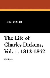 The Life of Charles Dickens, Vol. 1, 1812-1842, by John Forster (Paperback)