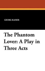 The Phantom Lover: A Play in Three Acts, by Georg Kaiser (Paperback)