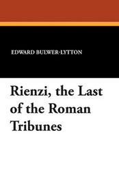 Rienzi, the Last of the Roman Tribunes, by Sir Edward Bulwer-Lytton (Paperback)