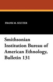 Smithsonian Institution Bureau of American Ethnology, Bulletin 131 (Paperback)