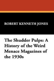 The Shudder Pulps: A History of the Weird Menace Magazines of the 1930s, by Robert Kenneth Jones (Paperback) 978-1-4344-8624-0