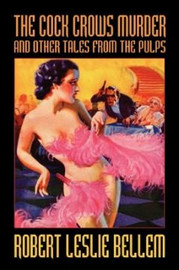 The Cock Crows Murder and Other Tales from the Pulps, by Robert Leslie Bellem (Paperback) 978-1-4344-6792-8