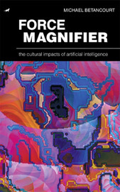 Force Magnifier: The Cultural Impacts of Artificial Intelligence, by Michael Betancourt (paper)