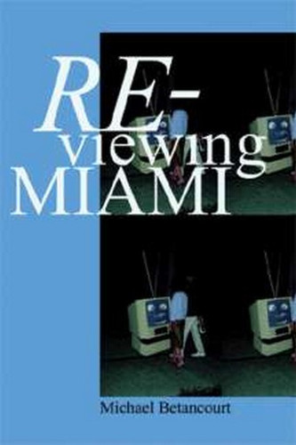 Re-Viewing Miami: A Collection of Essays, Criticism, & Art Reviews, by Michael Betancourt (Paperback)