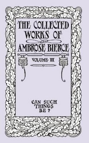 The Collected Works of Ambrose Bierce, Volume III: Can Such Things Be?, by Ambrose Bierce (Paperback)