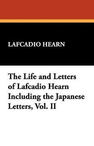 The Life and Letters of Lafcadio Hearn Including the Japanese Letters, Vol. II, by Lafcadio Hearn (Paperback)