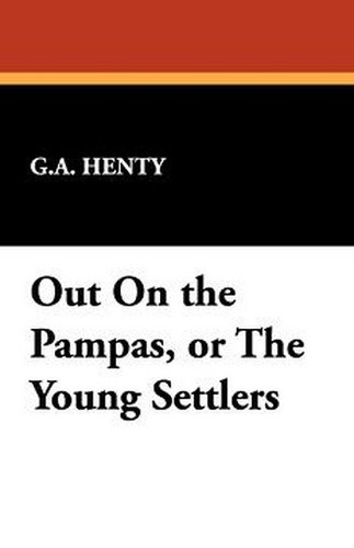 Out On the Pampas, or The Young Settlers, by G.A. Henty (Paperback)