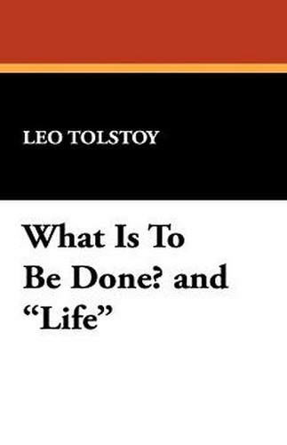 What Is To Be Done? and "Life", by Leo Tolstoy (Hardcover)