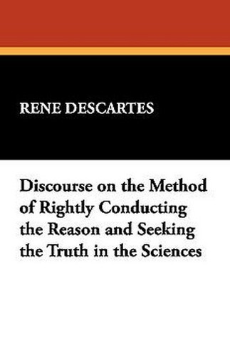 Discourse on the Method of Rightly Conducting the Reason and Seeking the Truth in the Sciences, by Descartes (Paperback)