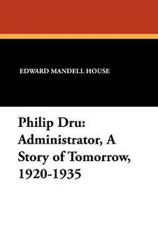 Philip Dru: Administrator, A Story of Tomorrow, 1920-1935, by Edward Mandell House (Hardcover) Philip Dru: Administrator, A Story of Tomorrow, 1920-1935, by Edward Mandell House (Hardcover)