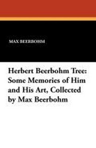 Herbert Beerbohm Tree: Some Memories of Him and His Art, Collected by Max Beerbohm (Paperback)