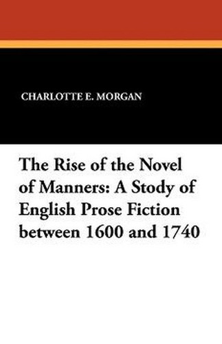 The Rise of the Novel of Manners: A Study of English Prose Fiction between 1600 and 1740, by Charlotte E. Morgan (Paperback)