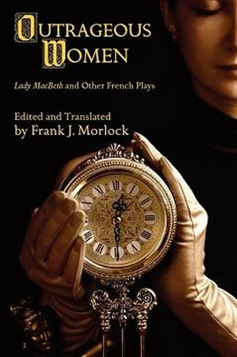 Outrageous Women: Lady MacBeth and Other French Plays, ed. by Frank J. Morlock (Paperback)