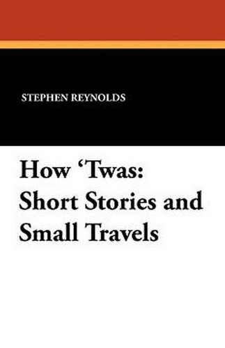 How 'Twas: Short Stories and Small Travels, by Stephen Reynolds (Paperback)