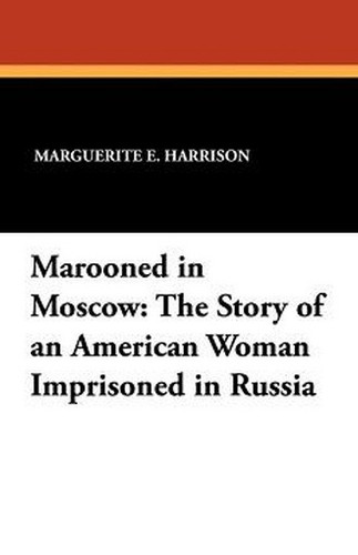 Marooned in Moscow: The Story of an American Woman Imprisoned in Russia, by Marguerite E. Harrison (Paperback)